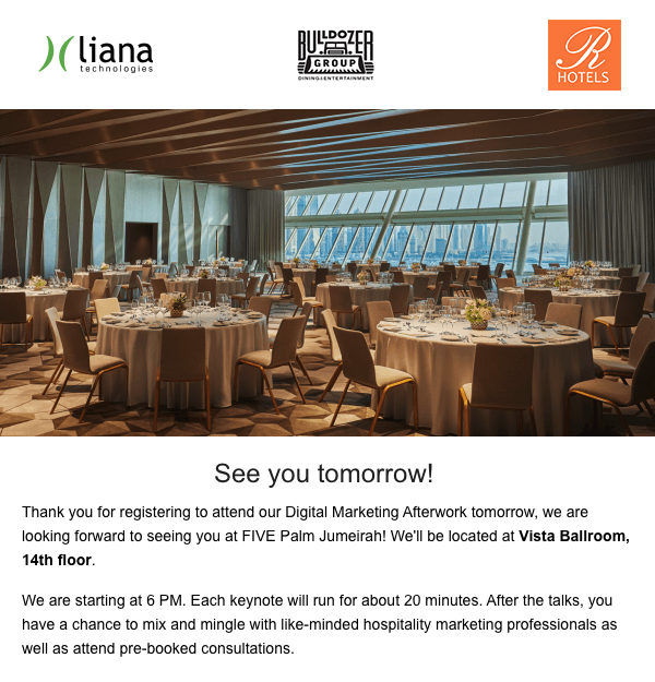 Missing an interesting event or useful campaign is annoying, so it’s good to actively inform your customers about those. Here at Liana we send a reminder email to registered attenders one day before the event.